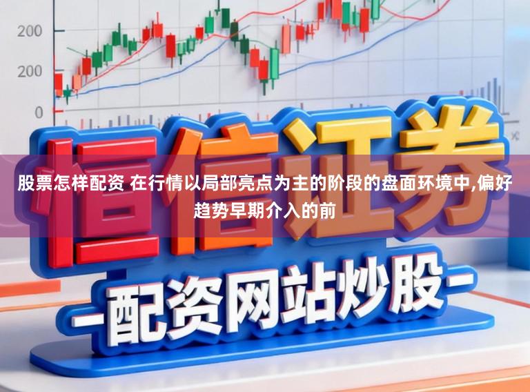股票怎样配资 在行情以局部亮点为主的阶段的盘面环境中，偏好趋势早期介入的前