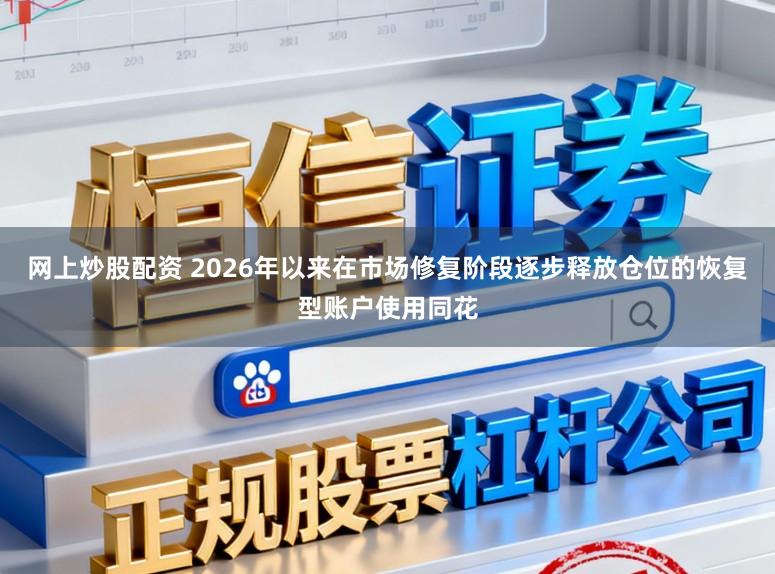 网上炒股配资 2026年以来在市场修复阶段逐步释放仓位的恢复型账户使用同花