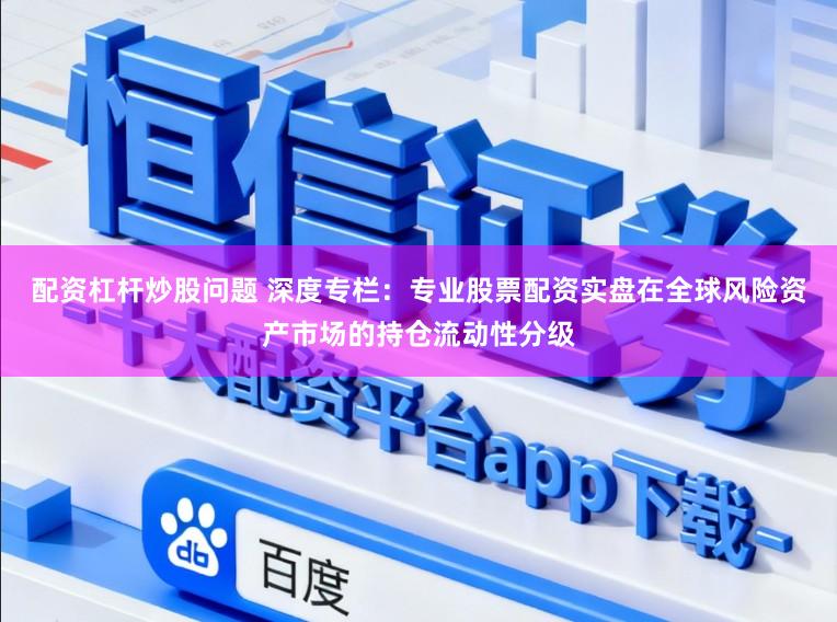 配资杠杆炒股问题 深度专栏：专业股票配资实盘在全球风险资产市场的持仓流动性分级