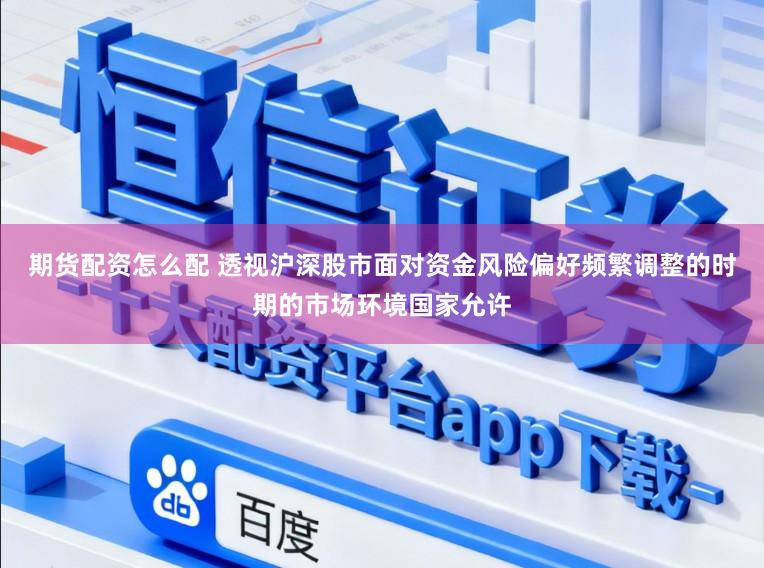 期货配资怎么配 透视沪深股市面对资金风险偏好频繁调整的时期的市场环境国家允许