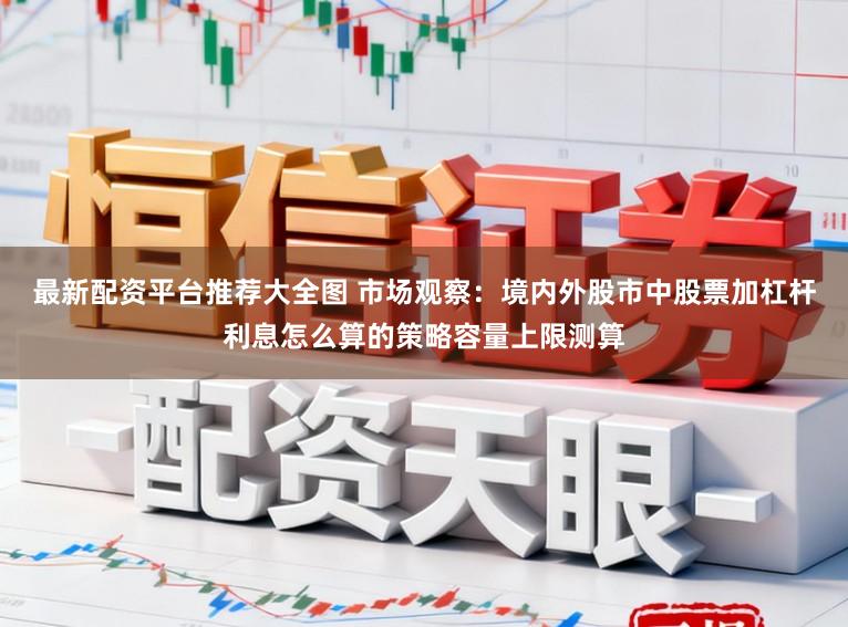 最新配资平台推荐大全图 市场观察：境内外股市中股票加杠杆利息怎么算的策略容量上限测算