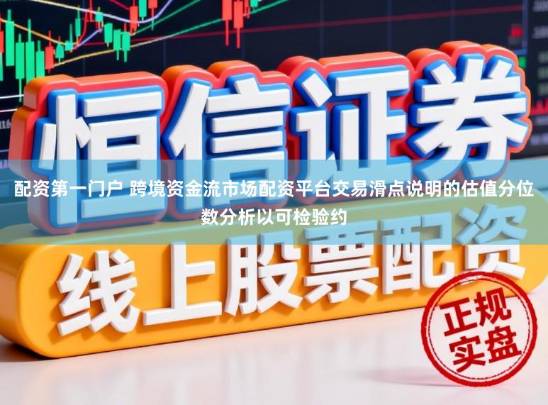 配资第一门户 跨境资金流市场配资平台交易滑点说明的估值分位数分析以可检验约