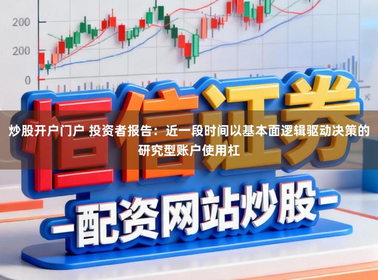 炒股开户门户 投资者报告：近一段时间以基本面逻辑驱动决策的研究型账户使用杠