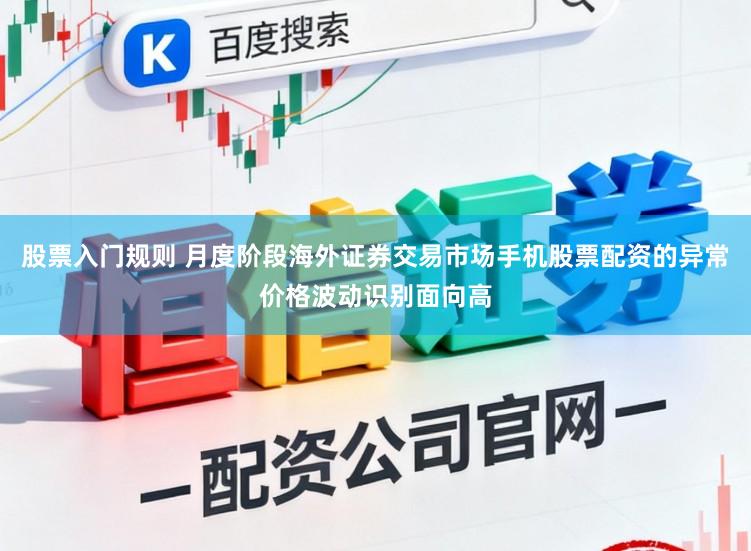 股票入门规则 月度阶段海外证券交易市场手机股票配资的异常价格波动识别面向高