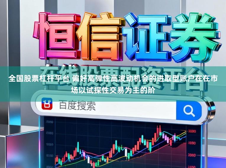 全国股票杠杆平台 偏好高弹性高波动机会的进取型账户在在市场以试探性交易为主的阶