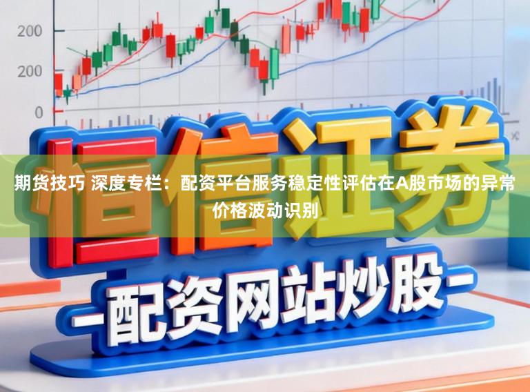期货技巧 深度专栏：配资平台服务稳定性评估在A股市场的异常价格波动识别