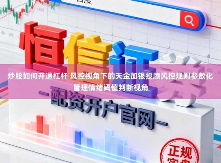 炒股如何开通杠杆 风控视角下的天金加银投顾风控规则参数化管理情绪阈值判断视角