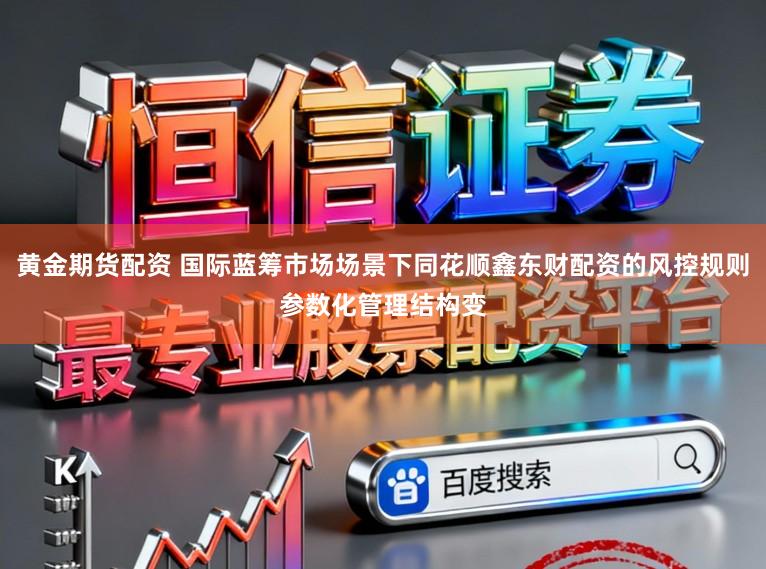 黄金期货配资 国际蓝筹市场场景下同花顺鑫东财配资的风控规则参数化管理结构变