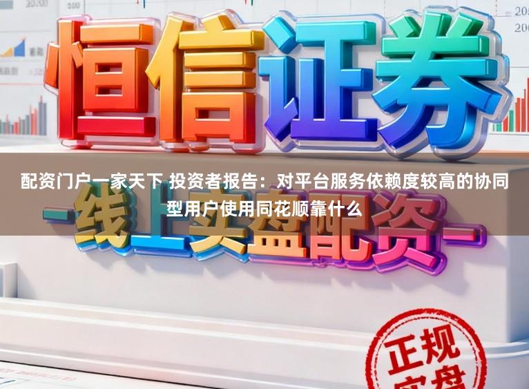 配资门户一家天下 投资者报告：对平台服务依赖度较高的协同型用户使用同花顺靠什么