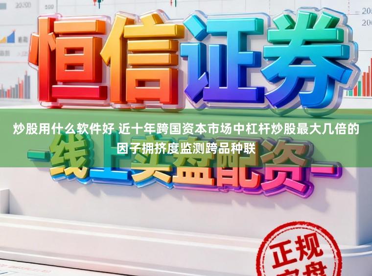 炒股用什么软件好 近十年跨国资本市场中杠杆炒股最大几倍的因子拥挤度监测跨品种联