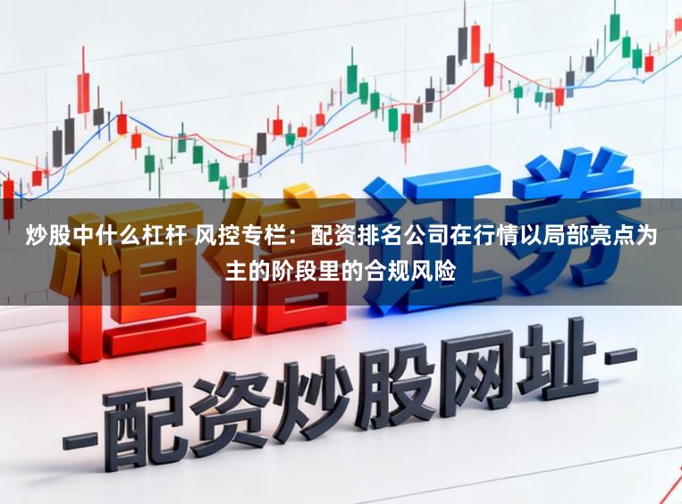 炒股中什么杠杆 风控专栏：配资排名公司在行情以局部亮点为主的阶段里的合规风险