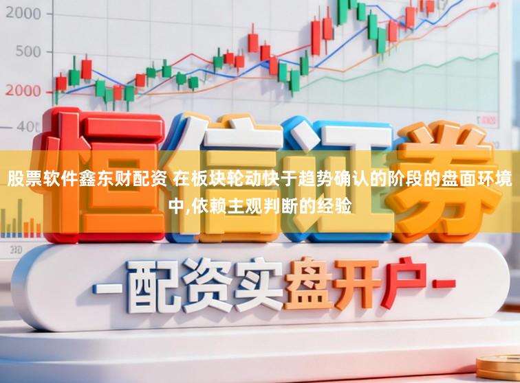 股票软件鑫东财配资 在板块轮动快于趋势确认的阶段的盘面环境中,依赖主观判断的经验