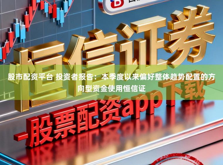 股市配资平台 投资者报告：本季度以来偏好整体趋势配置的方向型资金使用恒信证