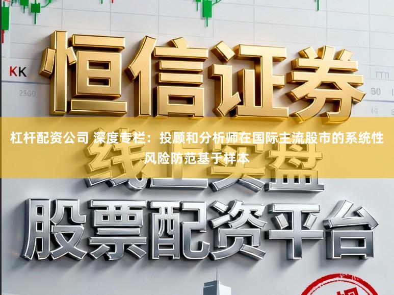 杠杆配资公司 深度专栏：投顾和分析师在国际主流股市的系统性风险防范基于样本