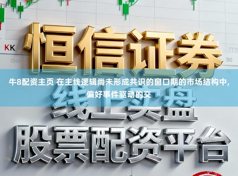 牛8配资主页 在主线逻辑尚未形成共识的窗口期的市场结构中,偏好事件驱动的交