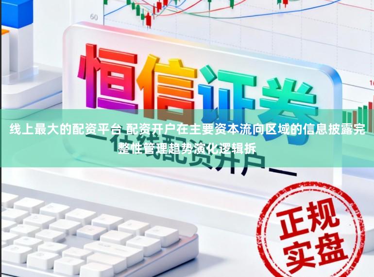线上最大的配资平台 配资开户在主要资本流向区域的信息披露完整性管理趋势演化逻辑拆