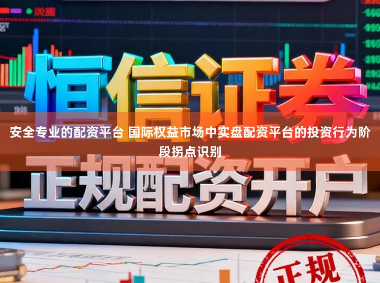 安全专业的配资平台 国际权益市场中实盘配资平台的投资行为阶段拐点识别