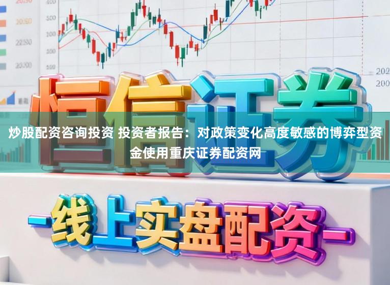 炒股配资咨询投资 投资者报告：对政策变化高度敏感的博弈型资金使用重庆证券配资网