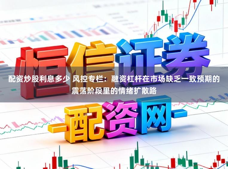 配资炒股利息多少 风控专栏：融资杠杆在市场缺乏一致预期的震荡阶段里的情绪扩散路