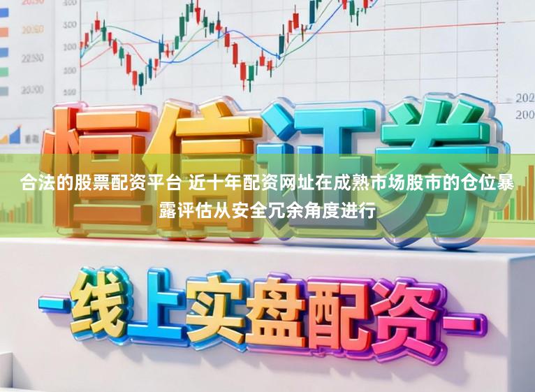 合法的股票配资平台 近十年配资网址在成熟市场股市的仓位暴露评估从安全冗余角度进行