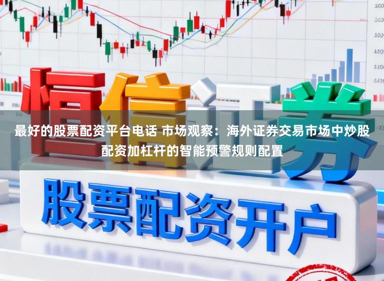 最好的股票配资平台电话 市场观察：海外证券交易市场中炒股配资加杠杆的智能预警规则配置