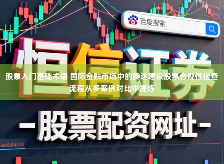 股票入门基础术语 国际金融市场中的腾达建设股票合规性检查流程从多案例对比中提炼