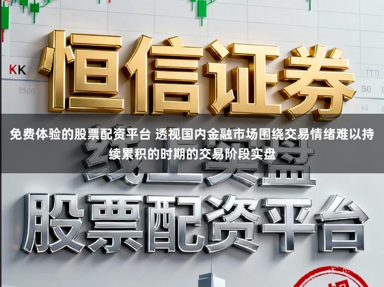免费体验的股票配资平台 透视国内金融市场围绕交易情绪难以持续累积的时期的交易阶段实盘