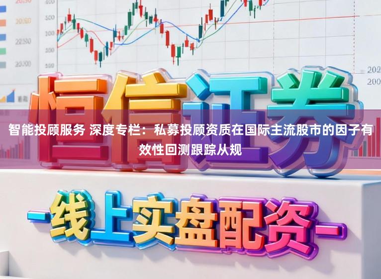 智能投顾服务 深度专栏:私募投顾资质在国际主流股市的因子有效性回测跟踪从规