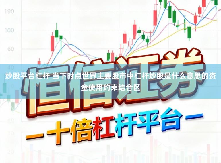 炒股平台杠杆 当下时点世界主要股市中杠杆炒股是什么意思的资金使用约束结合区