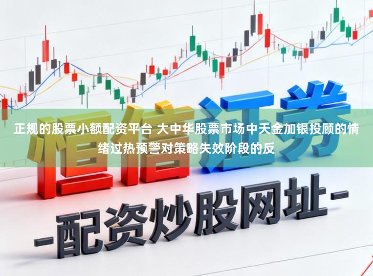 正规的股票小额配资平台 大中华股票市场中天金加银投顾的情绪过热预警对策略失效阶段的反