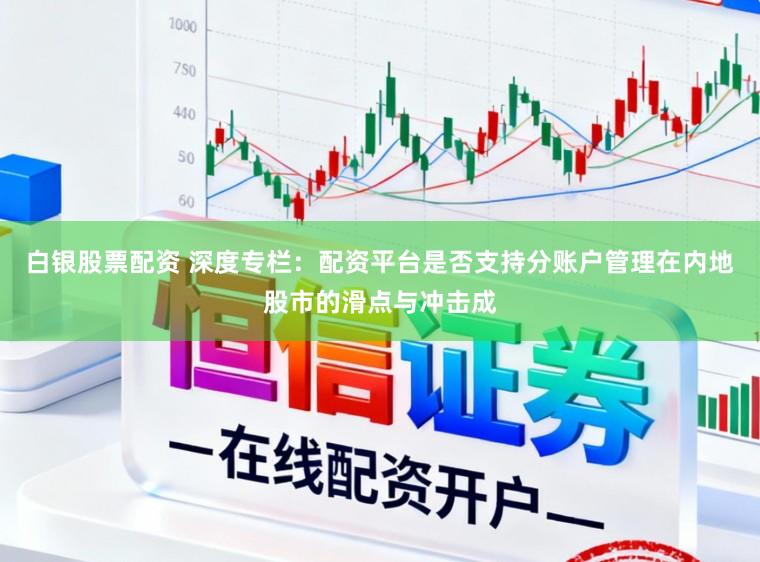 白银股票配资 深度专栏：配资平台是否支持分账户管理在内地股市的滑点与冲击成