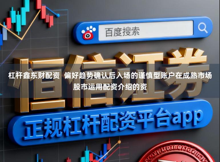 杠杆鑫东财配资 偏好趋势确认后入场的谨慎型账户在成熟市场股市运用配资介绍的资