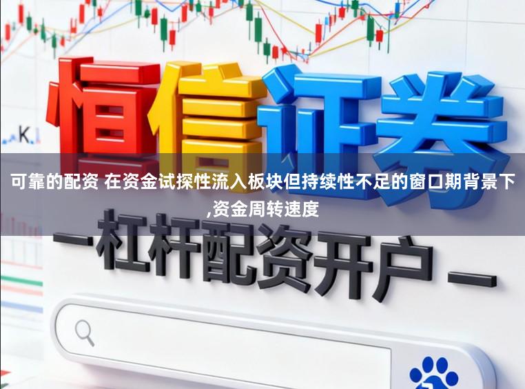 可靠的配资 在资金试探性流入板块但持续性不足的窗口期背景下，资金周转速度