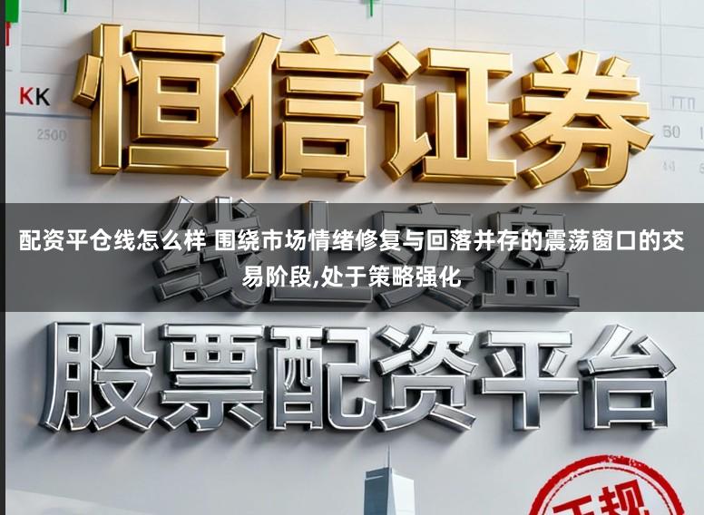 配资平仓线怎么样 围绕市场情绪修复与回落并存的震荡窗口的交易阶段，处于策略强化