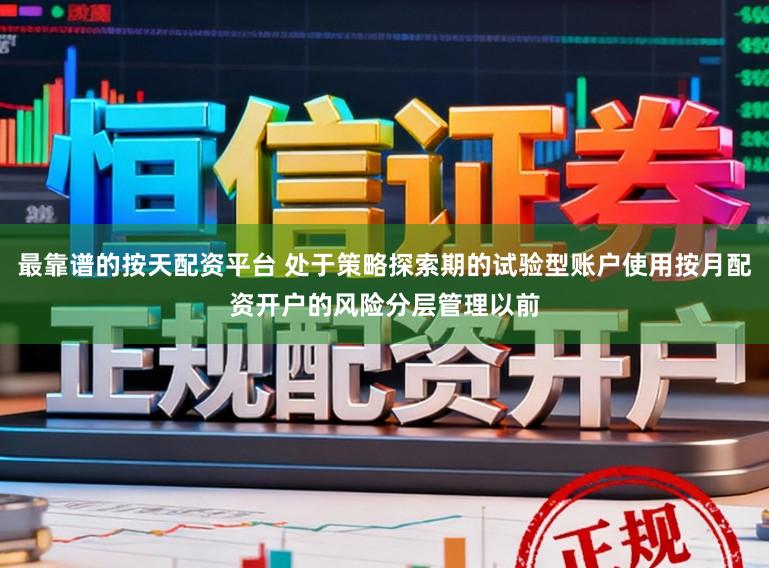 最靠谱的按天配资平台 处于策略探索期的试验型账户使用按月配资开户的风险分层管理以前