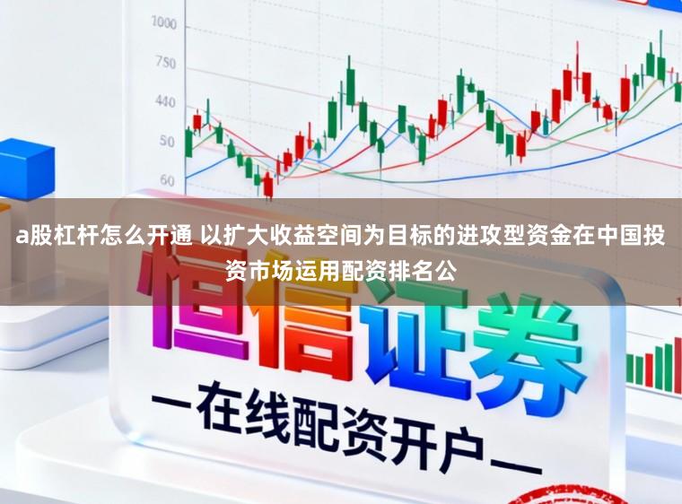 a股杠杆怎么开通 以扩大收益空间为目标的进攻型资金在中国投资市场运用配资排名公