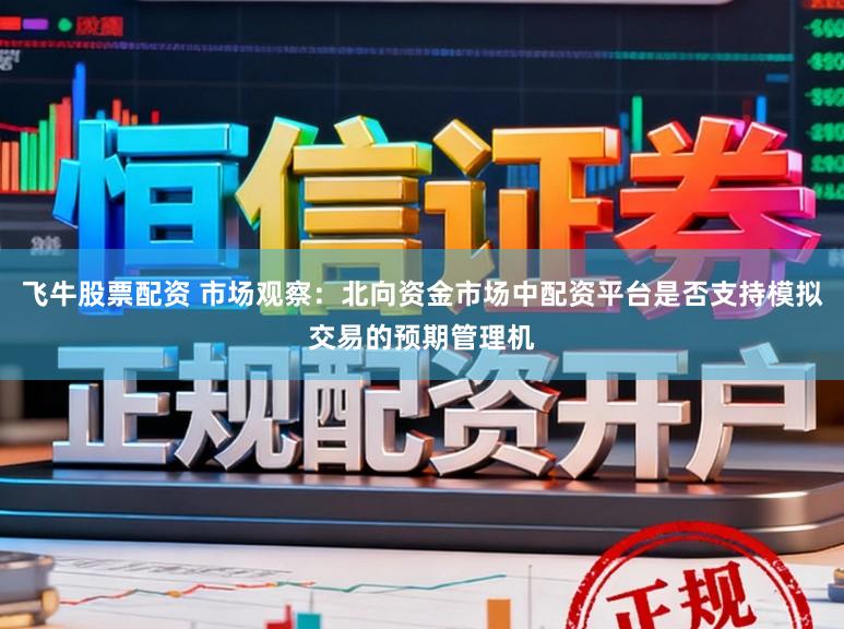 飞牛股票配资 市场观察：北向资金市场中配资平台是否支持模拟交易的预期管理机