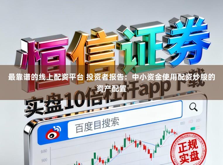 最靠谱的线上配资平台 投资者报告：中小资金使用配资炒股的资产配置