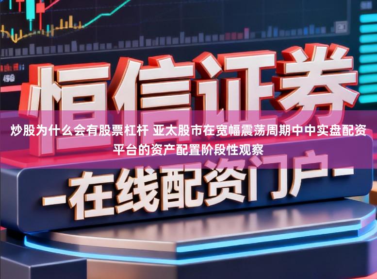 炒股为什么会有股票杠杆 亚太股市在宽幅震荡周期中中实盘配资平台的资产配置阶段性观察