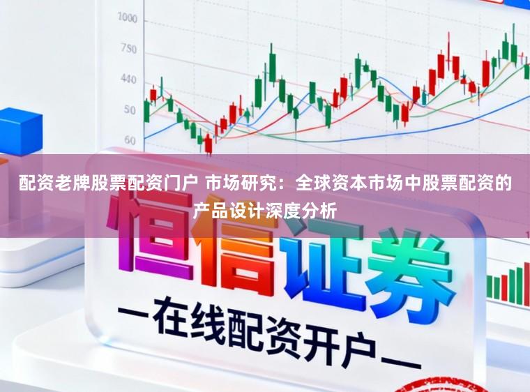 配资老牌股票配资门户 市场研究：全球资本市场中股票配资的产品设计深度分析