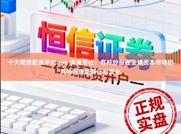 十大期货配资平台app 深度专栏：杠杆炒股在全球资本市场的风险管理新特征与变化