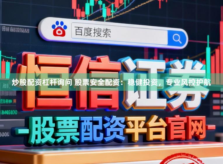 炒股配资杠杆询问 股票安全配资：稳健投资，专业风控护航