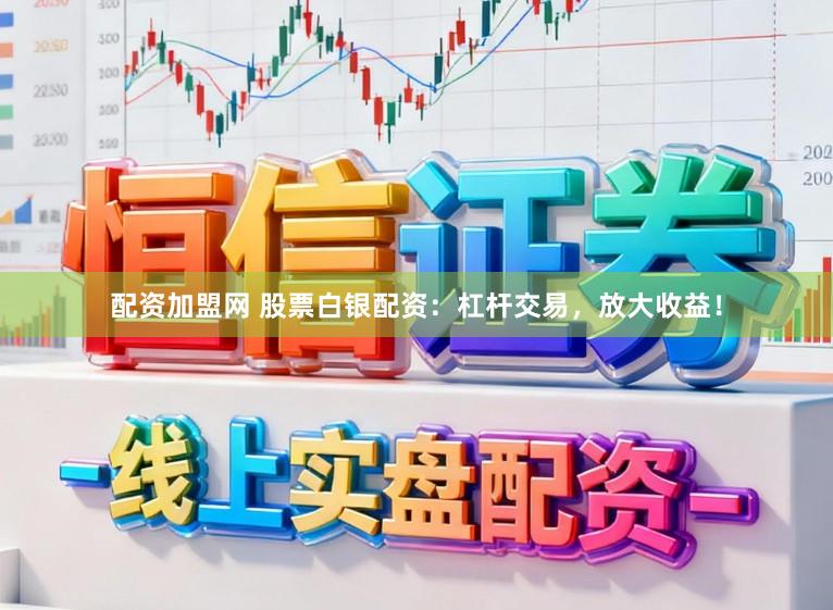 配资加盟网 股票白银配资：杠杆交易，放大收益！