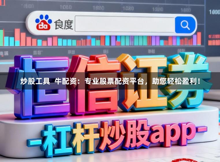 炒股工具  牛配资：专业股票配资平台，助您轻松盈利！