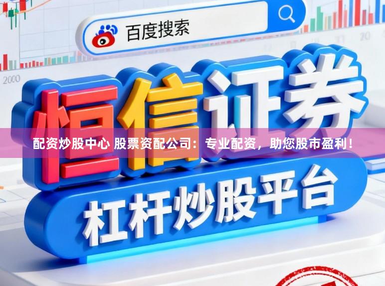 配资炒股中心 股票资配公司：专业配资，助您股市盈利！