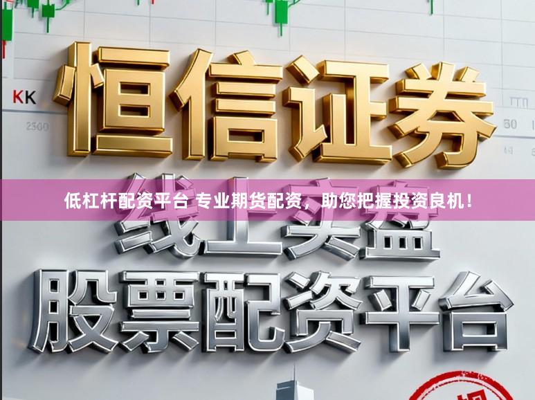 低杠杆配资平台 专业期货配资，助您把握投资良机！