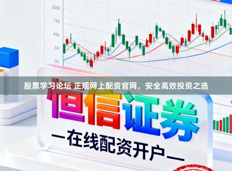 股票学习论坛 正规网上配资官网，安全高效投资之选