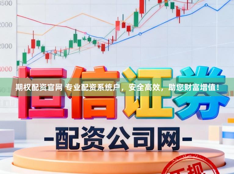 期权配资官网 专业配资系统户，安全高效，助您财富增值！