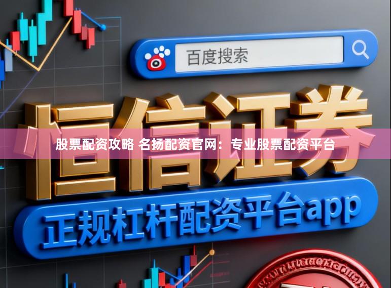 股票配资攻略 名扬配资官网：专业股票配资平台