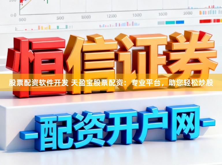 股票配资软件开发 天盈宝股票配资：专业平台，助您轻松炒股